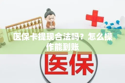 医保卡提现合法吗？怎么操作能到账